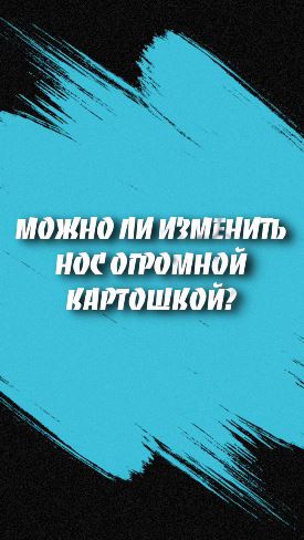 Можно ли изменить нос огромной картошкой