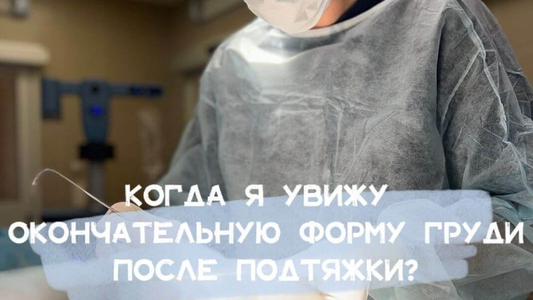 Когда можно будет увидеть окончательную форму груди после подтяжки?