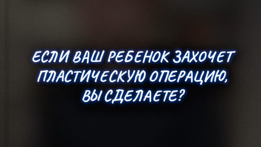 Если ребенок захочет пластическую операцию…